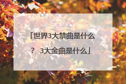 世界3大禁曲是什么？ 3大金曲是什么