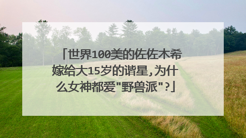 世界100美的佐佐木希嫁给大15岁的谐星,为什么女神都爱