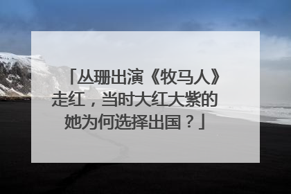 丛珊出演《牧马人》走红,当时大红大紫的她为何选择出国?