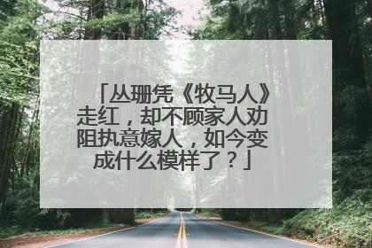 丛珊凭《牧马人》走红，却不顾家人劝阻执意嫁人，如今变成什么模样了？
