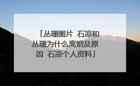 丛珊图片 石凉和丛珊为什么离婚及原因 石凉个人资料