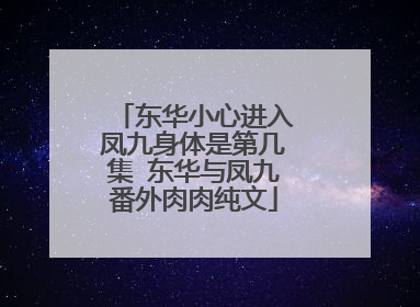 东华小心进入凤九身体是第几集 东华与凤九番外肉肉纯文