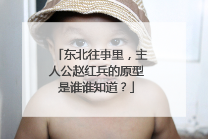 东北往事里,主人公赵红兵的原型是谁谁知道?