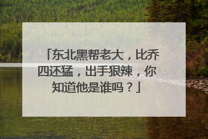 东北黑帮老大,比乔四还猛,出手狠辣,你知道他是谁吗?