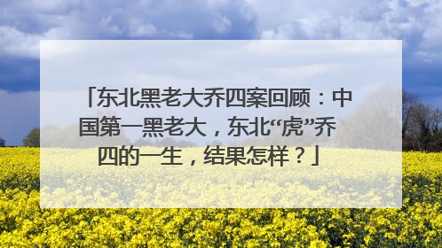 东北黑老大乔四案回顾：中国第一黑老大，东北“虎”乔四的一生，结果怎样？