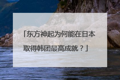 东方神起为何能在日本取得韩团最高成就？