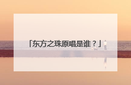 东方之珠原唱是谁？