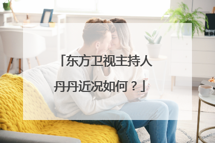 东方卫视主持人丹丹近况如何？