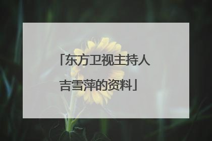 东方卫视主持人吉雪萍的资料