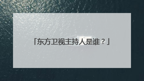 东方卫视主持人是谁？