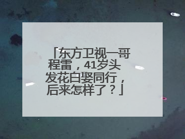 东方卫视一哥程雷,41岁头发花白娶同行,后来怎样了?