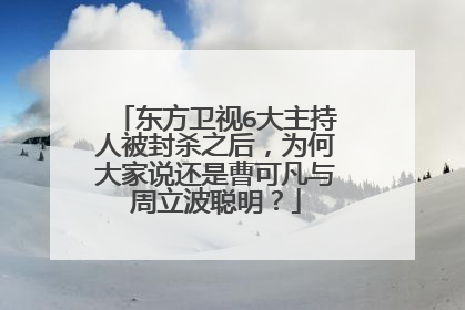 东方卫视6大主持人被封杀之后,为何大家说还是曹可凡与周立波聪明?