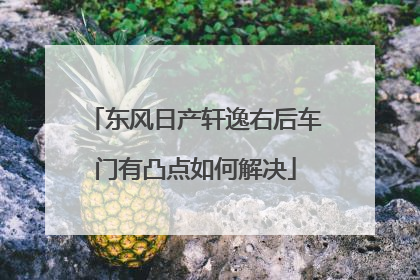东风日产轩逸右后车门有凸点如何解决