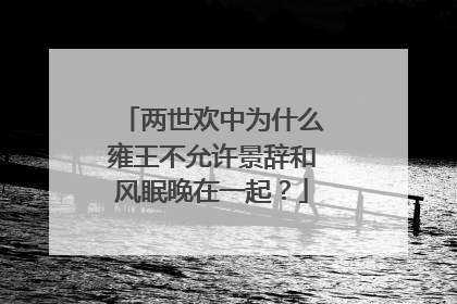 两世欢中为什么雍王不允许景辞和风眠晚在一起?