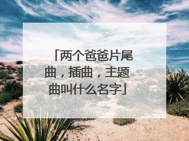 两个爸爸片尾曲,插曲,主题曲叫什么名字