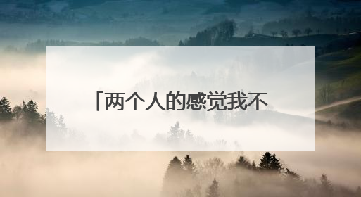 两个人的感觉我不忘不懂什么歌？