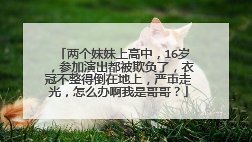 两个妹妹上高中,16岁,参加演出都被欺负了,衣冠不整得倒在地上,严重走光,怎么办啊我是哥哥?
