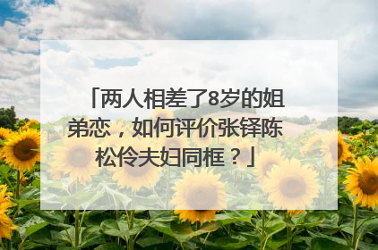 两人相差了8岁的姐弟恋，如何评价张铎陈松伶夫妇同框？