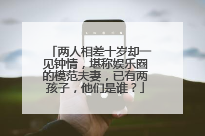 两人相差十岁却一见钟情,堪称娱乐圈的模范夫妻,已有两孩子,他们是谁?