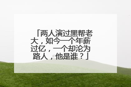 两人演过黑帮老大，如今一个年薪过亿，一个却沦为路人，他是谁？