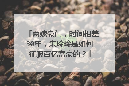 两嫁豪门，时间相差30年，朱玲玲是如何征服百亿富豪的？