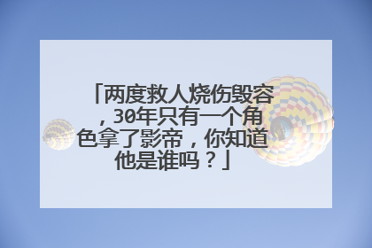 两度救人烧伤毁容,30年只有一个角色拿了影帝,你知道他是谁吗?