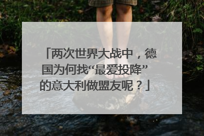 两次世界大战中,德国为何找“最爱投降”的意大利做盟友呢?