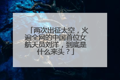 两次出征太空，火遍全网的中国首位女航天员刘洋，到底是什么来头？