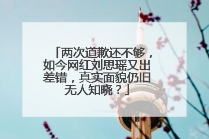 两次道歉还不够,如今网红刘思瑶又出差错,真实面貌仍旧无人知晓?