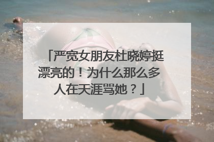 严宽女朋友杜晓婷挺漂亮的！为什么那么多人在天涯骂她？