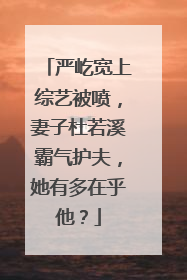严屹宽上综艺被喷,妻子杜若溪霸气护夫,她有多在乎他?