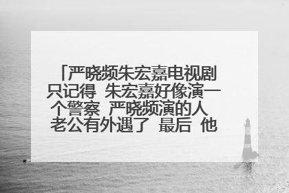 严晓频朱宏嘉电视剧 只记得 朱宏嘉好像演一个警察 严晓频演的人 老公有外遇了 最后 他们俩 在一起了
