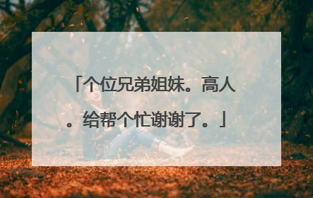 个位兄弟姐妹。高人。给帮个忙谢谢了。