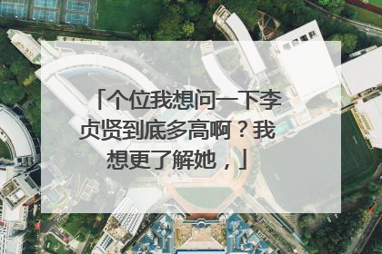 个位我想问一下李贞贤到底多高啊？我想更了解她，