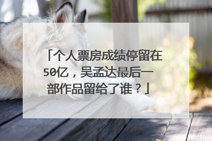 个人票房成绩停留在50亿,吴孟达最后一部作品留给了谁?