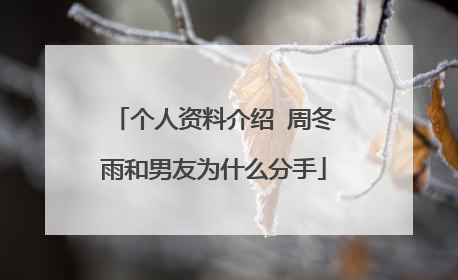 个人资料介绍 周冬雨和男友为什么分手