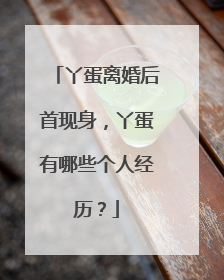 丫蛋离婚后首现身，丫蛋有哪些个人经历？