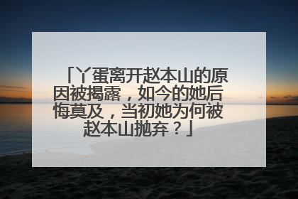 丫蛋离开赵本山的原因被揭露,如今的她后悔莫及,当初她为何被赵本山抛弃?