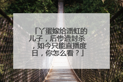 丫蛋嫁给潘虹的儿子，后惨遭封杀，如今只能直播度日，你怎么看？