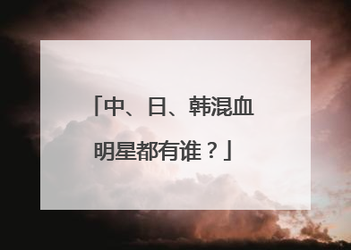 中、日、韩混血明星都有谁？