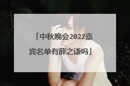 中秋晚会2022嘉宾名单有薛之谦吗