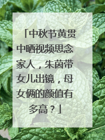 中秋节黄贯中晒视频思念家人，朱茵带女儿出镜，母女俩的颜值有多高？