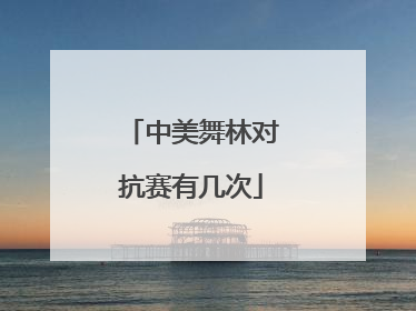 中美舞林对抗赛有几次