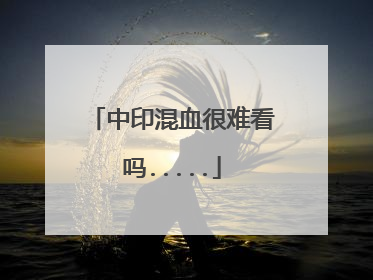 中印混血很难看吗.....