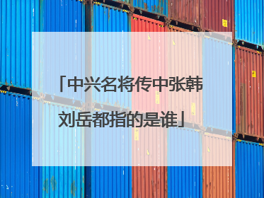 中兴名将传中张韩刘岳都指的是谁