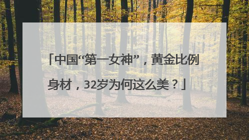 中国“第一女神”，黄金比例身材，32岁为何这么美？