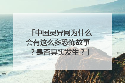 中国灵异网为什么会有这么多恐怖故事?是否真实发生?