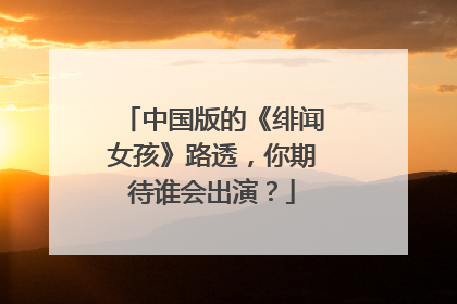 中国版的《绯闻女孩》路透，你期待谁会出演？