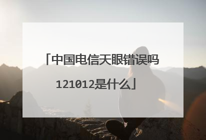 中国电信天眼错误吗121012是什么