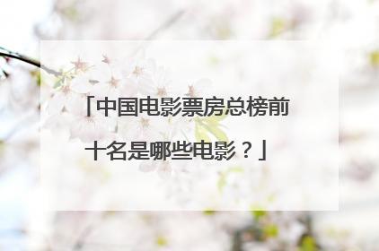 中国电影票房总榜前十名是哪些电影？